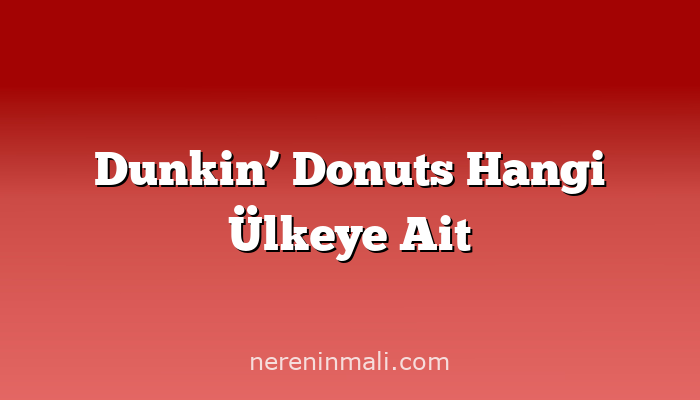 Dunkin’ Donuts Hangi Ülkeye Ait