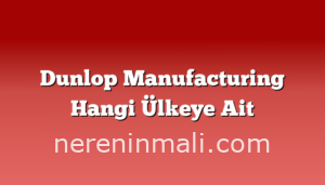 Dunlop Manufacturing Hangi Ülkeye Ait