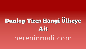 Dunlop Tires Hangi Ülkeye Ait