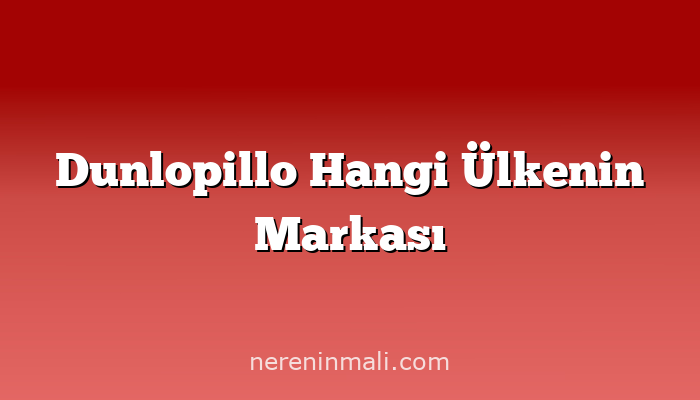 Dunlopillo Hangi Ülkenin Markası