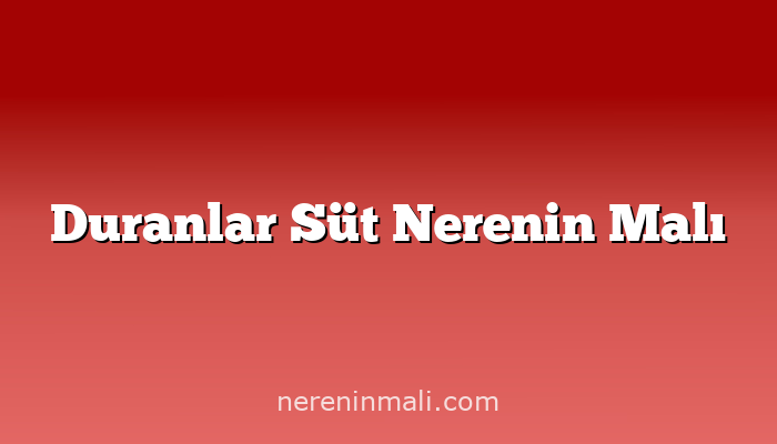 Duranlar Süt Nerenin Malı