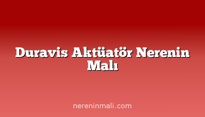 Duravis Aktüatör Nerenin Malı