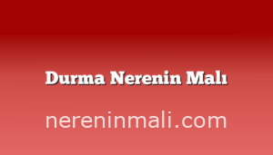 Durma Nerenin Malı