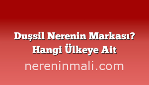 Duşsil Nerenin Markası? Hangi Ülkeye Ait