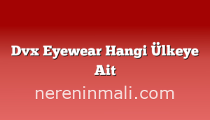 Dvx Eyewear Hangi Ülkeye Ait