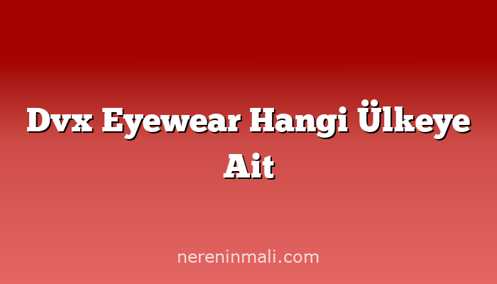 Dvx Eyewear Hangi Ülkeye Ait