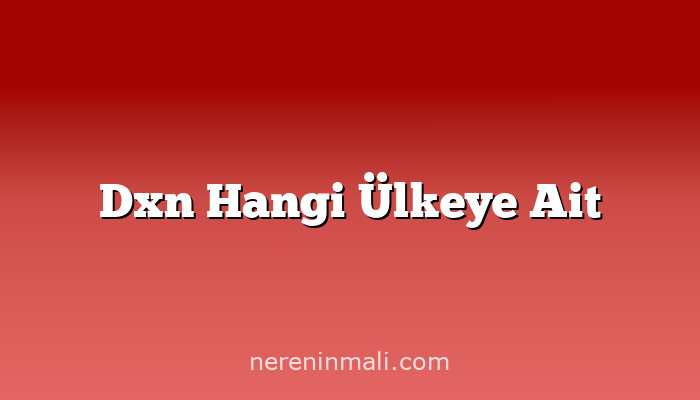 Dxn Hangi Ülkeye Ait