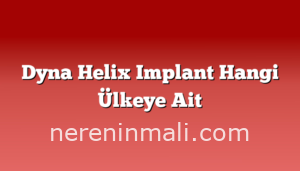 Dyna Helix Implant Hangi Ülkeye Ait