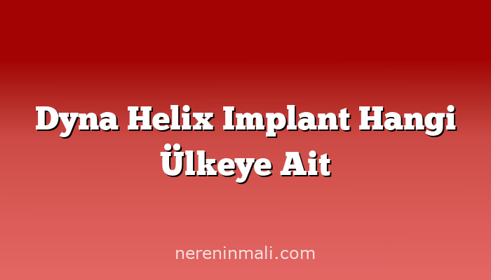 Dyna Helix Implant Hangi Ülkeye Ait