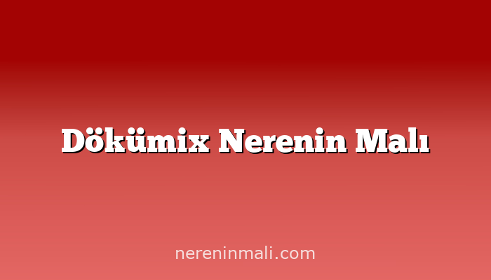 Dökümix Nerenin Malı