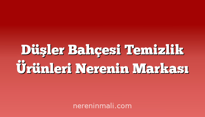 Düşler Bahçesi Temizlik Ürünleri Nerenin Markası