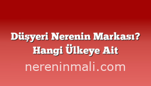 Düşyeri Nerenin Markası? Hangi Ülkeye Ait