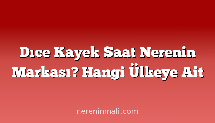 Dıce Kayek Saat Nerenin Markası? Hangi Ülkeye Ait