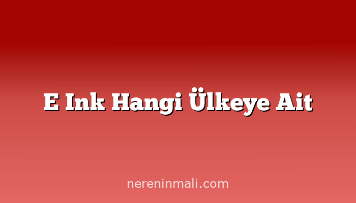 E Ink Hangi Ülkeye Ait