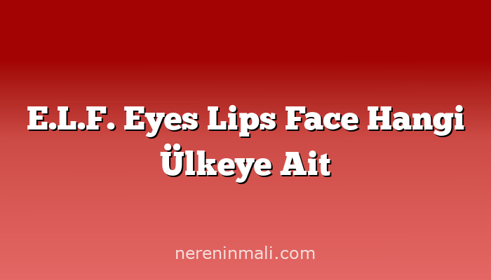 E.L.F. Eyes Lips Face Hangi Ülkeye Ait