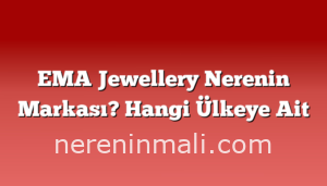 EMA Jewellery Nerenin Markası? Hangi Ülkeye Ait