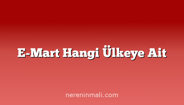 E-Mart Hangi Ülkeye Ait