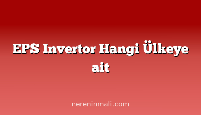 EPS Invertor Hangi Ülkeye ait