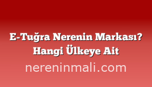 E-Tuğra Nerenin Markası? Hangi Ülkeye Ait