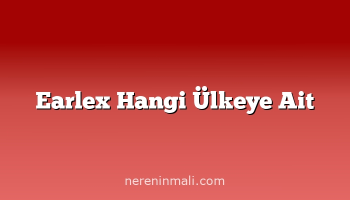 Earlex Hangi Ülkeye Ait