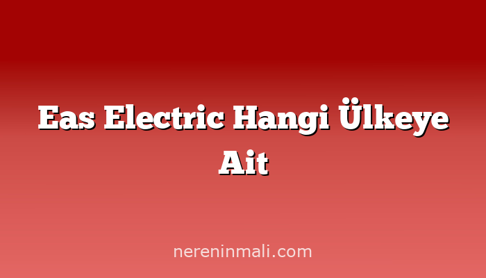 Eas Electric Hangi Ülkeye Ait