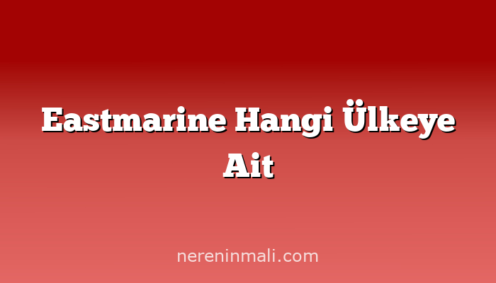 Eastmarine Hangi Ülkeye Ait