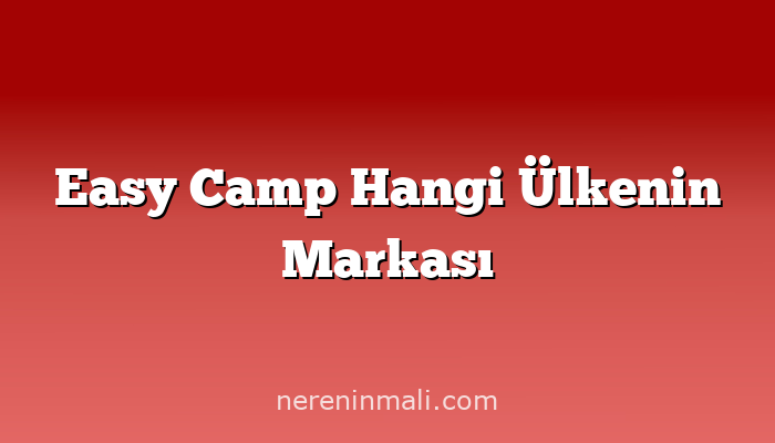 Easy Camp Hangi Ülkenin Markası