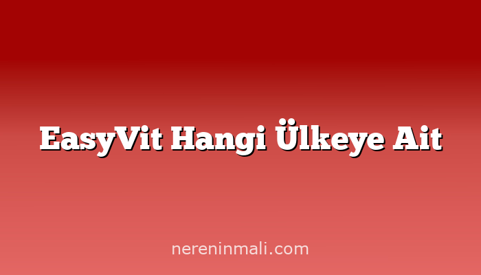 EasyVit Hangi Ülkeye Ait