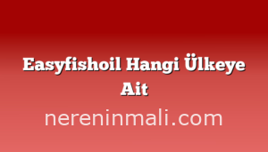 Easyfishoil Hangi Ülkeye Ait