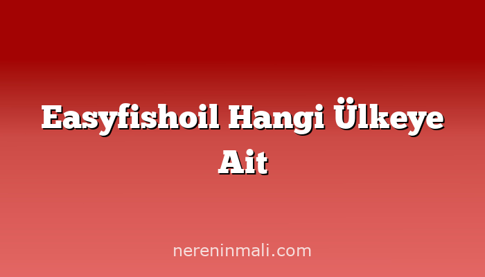 Easyfishoil Hangi Ülkeye Ait