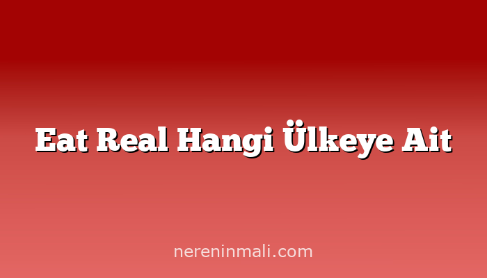 Eat Real Hangi Ülkeye Ait