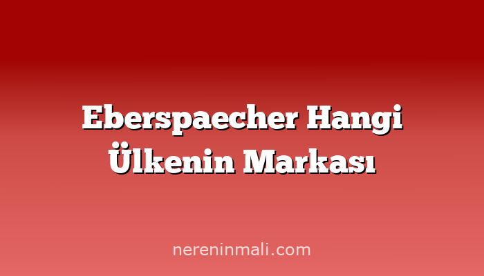 Eberspaecher Hangi Ülkenin Markası