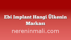 Ebi Implant Hangi Ülkenin Markası