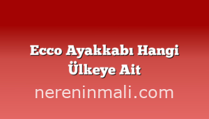 Ecco Ayakkabı Hangi Ülkeye Ait