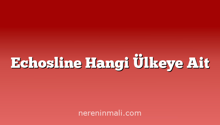 Echosline Hangi Ülkeye Ait