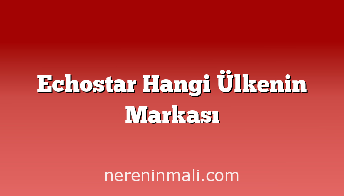 Echostar Hangi Ülkenin Markası