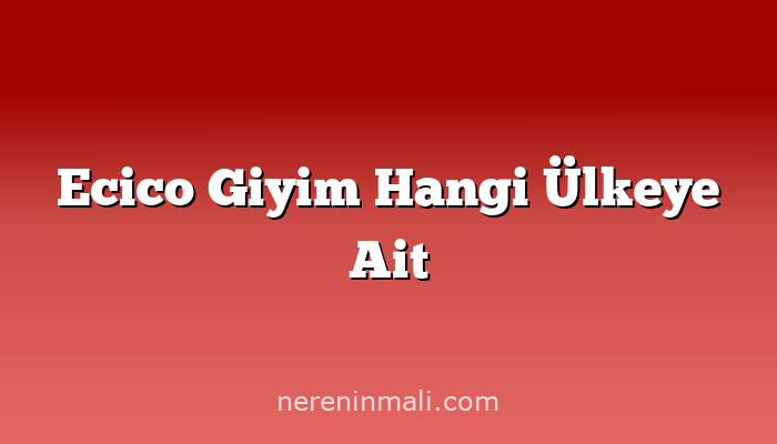 Ecico Giyim Hangi Ülkeye Ait