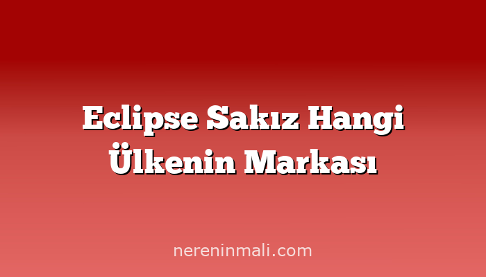 Eclipse Sakız Hangi Ülkenin Markası