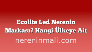 Ecolite Led Nerenin Markası? Hangi Ülkeye Ait