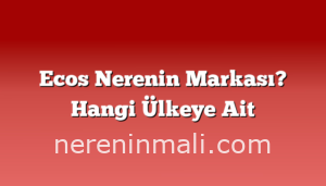 Ecos Nerenin Markası? Hangi Ülkeye Ait