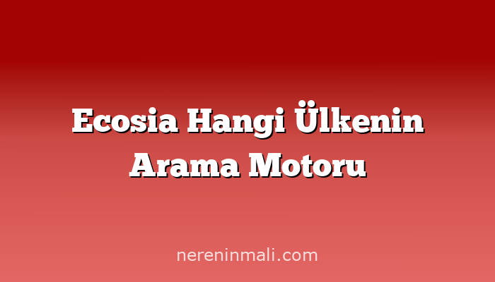 Ecosia Hangi Ülkenin Arama Motoru