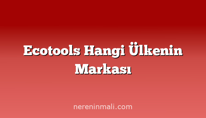 Ecotools Hangi Ülkenin Markası