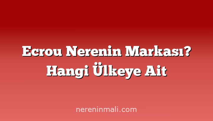 Ecrou Nerenin Markası? Hangi Ülkeye Ait