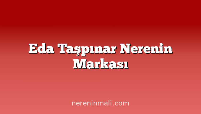 Eda Taşpınar Nerenin Markası