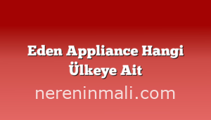 Eden Appliance Hangi Ülkeye Ait