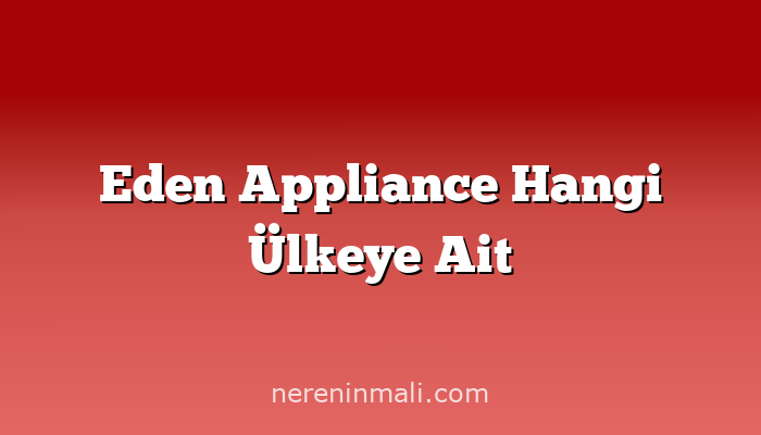 Eden Appliance Hangi Ülkeye Ait