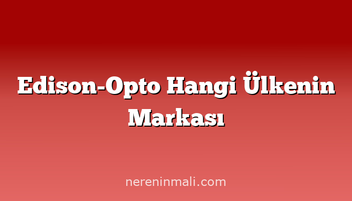 Edison-Opto Hangi Ülkenin Markası