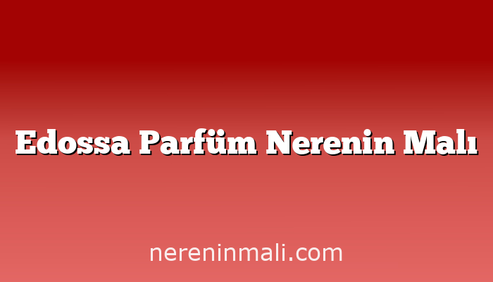 Edossa Parfüm Nerenin Malı