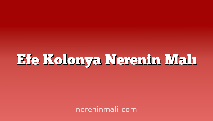 Efe Kolonya Nerenin Malı