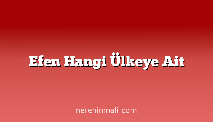 Efen Hangi Ülkeye Ait